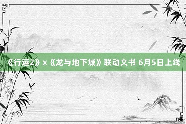 《行运2》x《龙与地下城》联动文书 6月5日上线