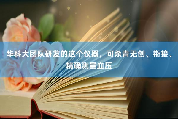 华科大团队研发的这个仪器，可杀青无创、衔接、精确测量血压