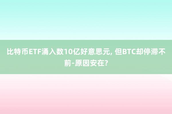 比特币ETF涌入数10亿好意思元, 但BTC却停滞不前-原因安在?