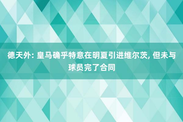 德天外: 皇马确乎特意在明夏引进维尔茨, 但未与球员完了合同