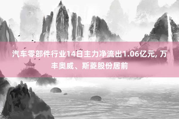 汽车零部件行业14日主力净流出1.06亿元, 万丰奥威、斯菱股份居前