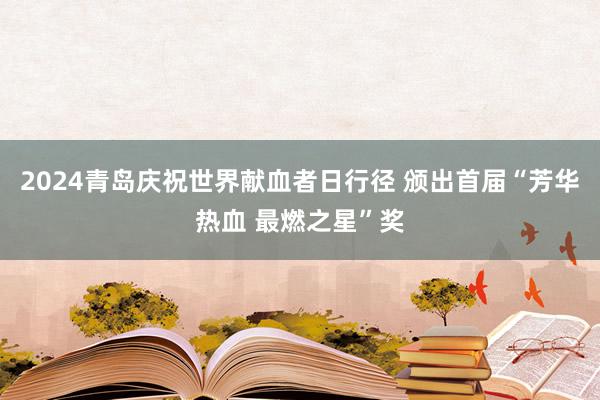 2024青岛庆祝世界献血者日行径 颁出首届“芳华热血 最燃之星”奖