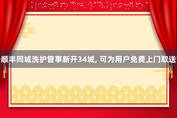 顺丰同城洗护管事新开34城, 可为用户免费上门取送