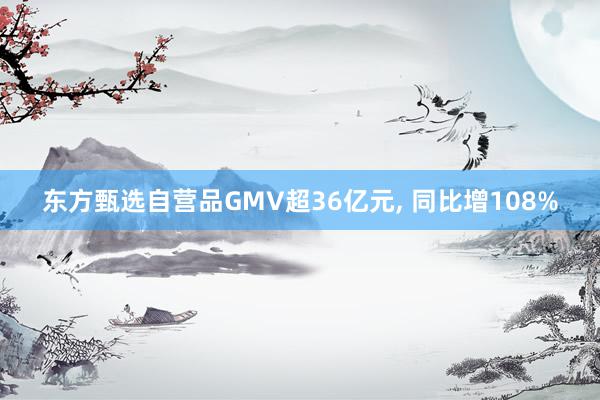 东方甄选自营品GMV超36亿元, 同比增108%