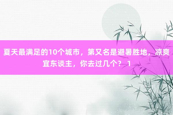 夏天最满足的10个城市，第又名是避暑胜地，凉爽宜东谈主，你去过几个？ 1