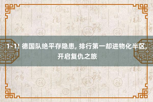 1-1! 德国队绝平存隐患, 排行第一却进物化半区, 开启复仇之旅