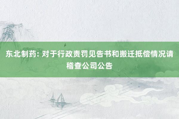 东北制药: 对于行政责罚见告书和搬迁抵偿情况请稽查公司公告