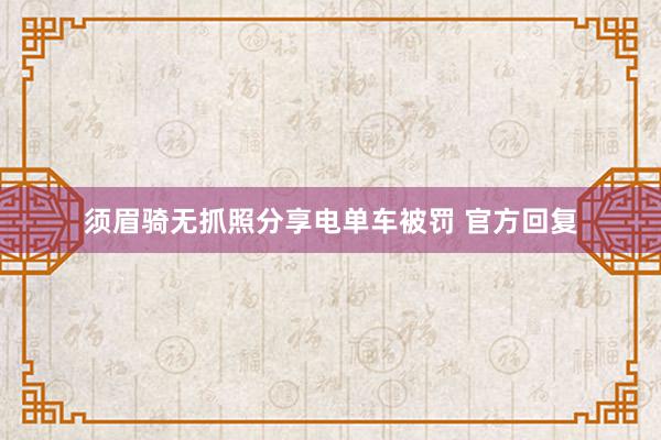 须眉骑无抓照分享电单车被罚 官方回复