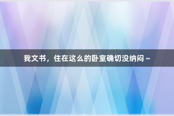 我文书，住在这么的卧室确切没纳闷～