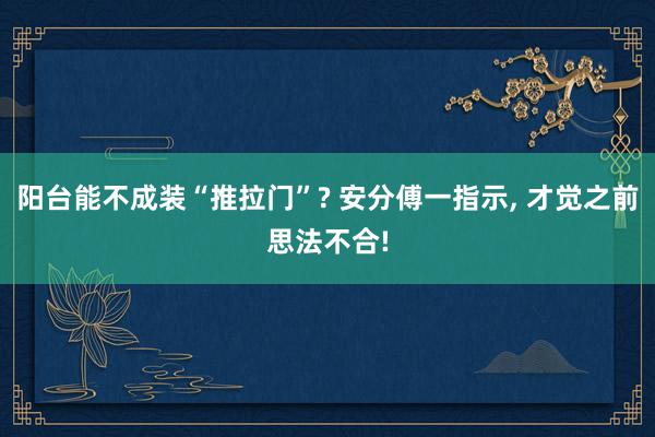 阳台能不成装“推拉门”? 安分傅一指示, 才觉之前思法不合!