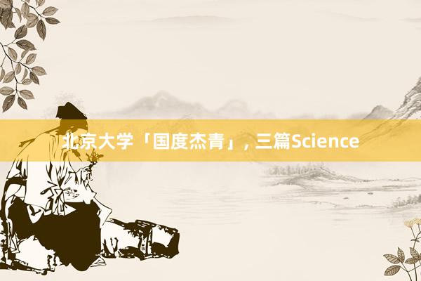 北京大学「国度杰青」, 三篇Science