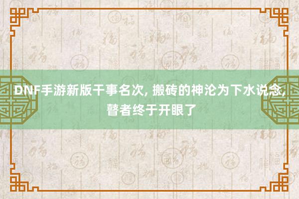 DNF手游新版干事名次, 搬砖的神沦为下水说念, 瞽者终于开眼了