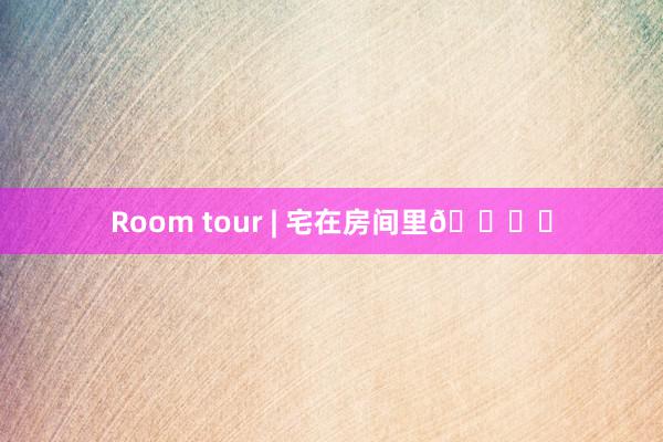 Room tour | 宅在房间里🛏️