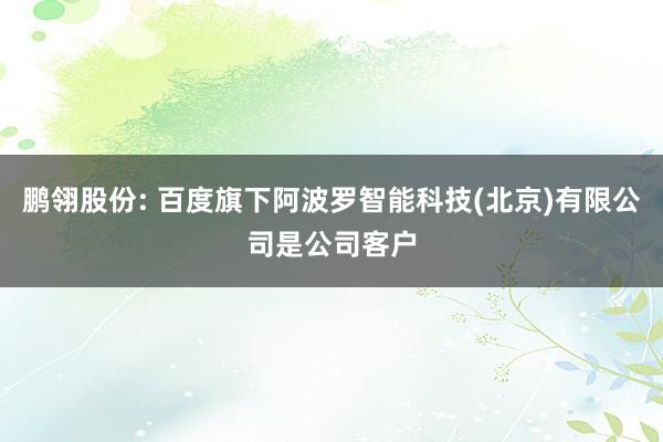 鹏翎股份: 百度旗下阿波罗智能科技(北京)有限公司是公司客户