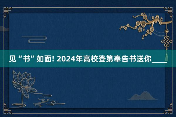 见“书”如面! 2024年高校登第奉告书送你____