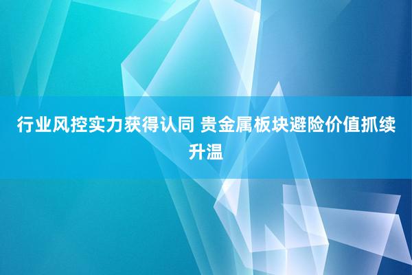 行业风控实力获得认同 贵金属板块避险价值抓续升温