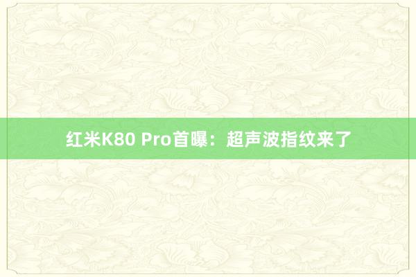 红米K80 Pro首曝：超声波指纹来了