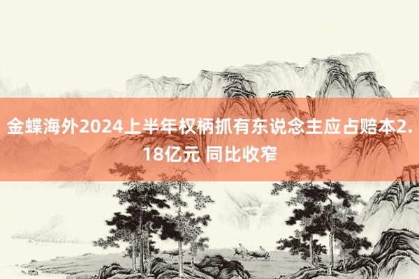 金蝶海外2024上半年权柄抓有东说念主应占赔本2.18亿元 同比收窄