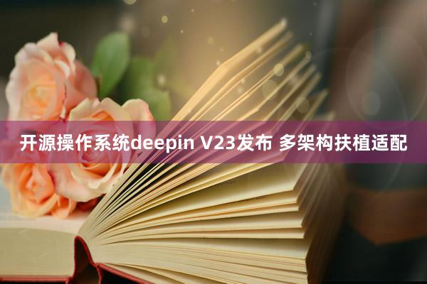 开源操作系统deepin V23发布 多架构扶植适配