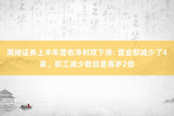 简陋证券上半年营收净利双下滑: 营业部减少了4家、职工减少数目是客岁2倍