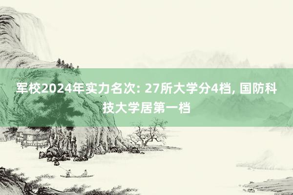 军校2024年实力名次: 27所大学分4档, 国防科技大学居第一档