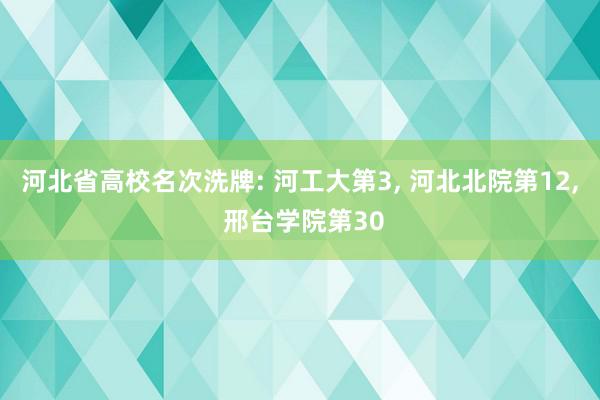 河北省高校名次洗牌: 河工大第3, 河北北院第12, 邢台学院第30