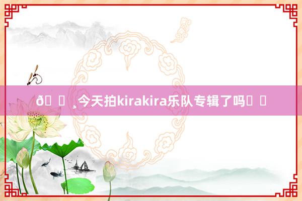 🎸今天拍kirakira乐队专辑了吗❓✨