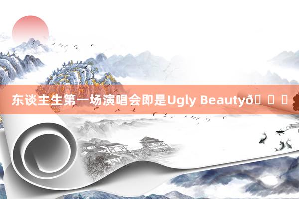 东谈主生第一场演唱会即是Ugly Beauty😝