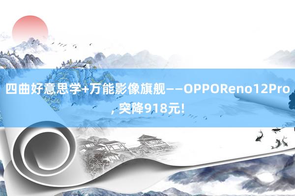 四曲好意思学+万能影像旗舰——OPPOReno12Pro, 突降918元!