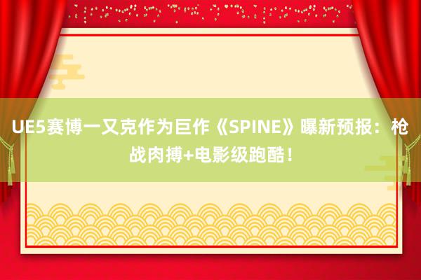 UE5赛博一又克作为巨作《SPINE》曝新预报：枪战肉搏+电影级跑酷！