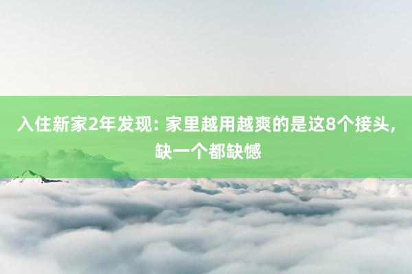 入住新家2年发现: 家里越用越爽的是这8个接头, 缺一个都缺憾