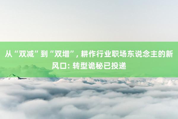 从“双减”到“双增”, 耕作行业职场东说念主的新风口: 转型诡秘已投递