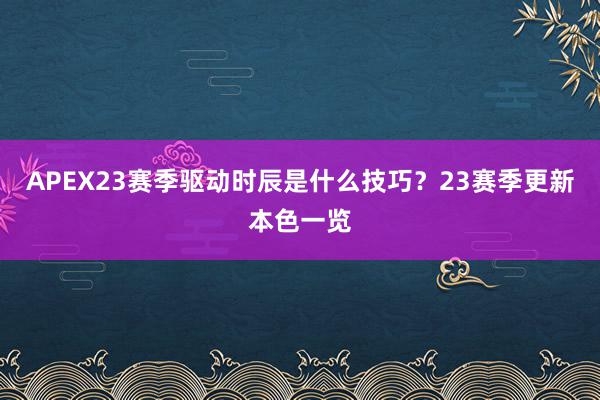 APEX23赛季驱动时辰是什么技巧？23赛季更新本色一览