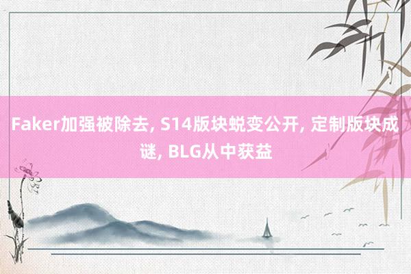 Faker加强被除去, S14版块蜕变公开, 定制版块成谜, BLG从中获益