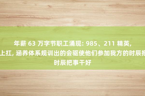 年薪 63 万字节职工涌现: 985、211 精英, 使命肩上扛, 涵养体系规训出的会驱使他们参加我方的时辰把事干好