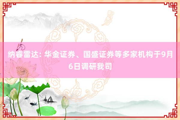 纳睿雷达: 华金证券、国盛证券等多家机构于9月6日调研我司