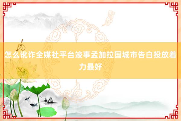 怎么讹诈全媒社平台竣事孟加拉国城市告白投放着力最好