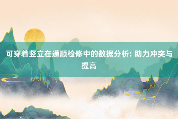 可穿着竖立在通顺检修中的数据分析: 助力冲突与提高