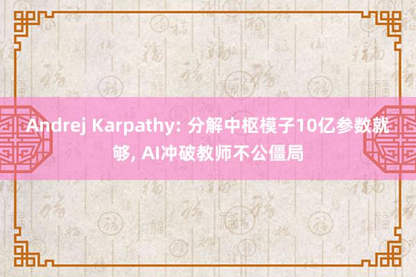 Andrej Karpathy: 分解中枢模子10亿参数就够, AI冲破教师不公僵局