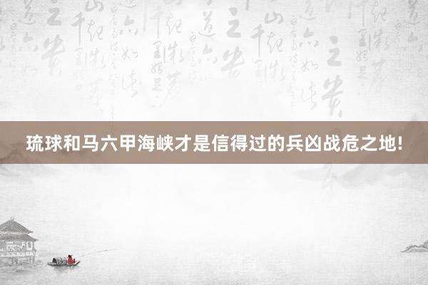 琉球和马六甲海峡才是信得过的兵凶战危之地!