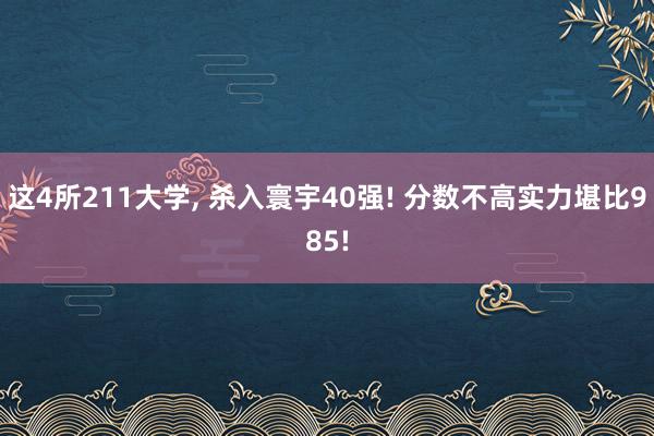 这4所211大学, 杀入寰宇40强! 分数不高实力堪比985!