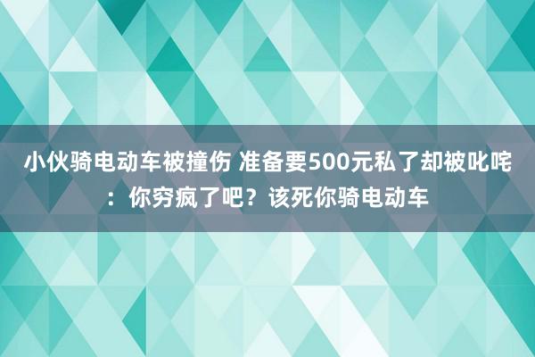 小伙骑电动车被撞伤 准备要500元私了却被叱咤：你穷疯了吧？该死你骑电动车