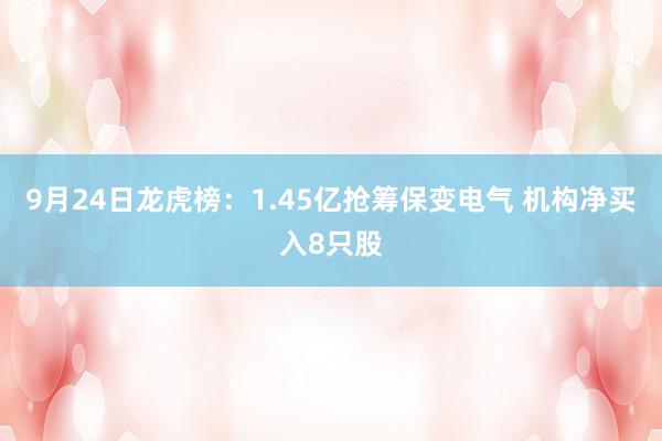 9月24日龙虎榜：1.45亿抢筹保变电气 机构净买入8只股