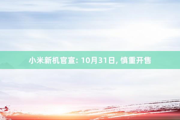 小米新机官宣: 10月31日, 慎重开售