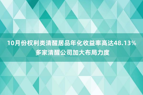 10月份权利类清醒居品年化收益率高达48.13% 多家清醒公司加大布局力度