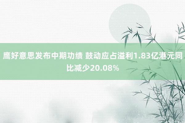 鹰好意思发布中期功绩 鼓动应占溢利1.83亿港元同比减少20.08%