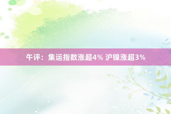 午评：集运指数涨超4% 沪镍涨超3%